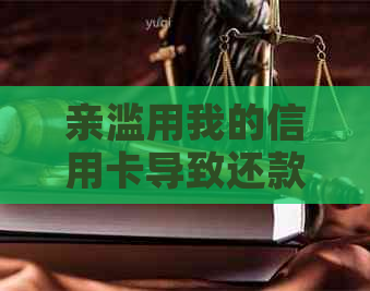 亲滥用我的信用卡导致还款问题，如何解决？