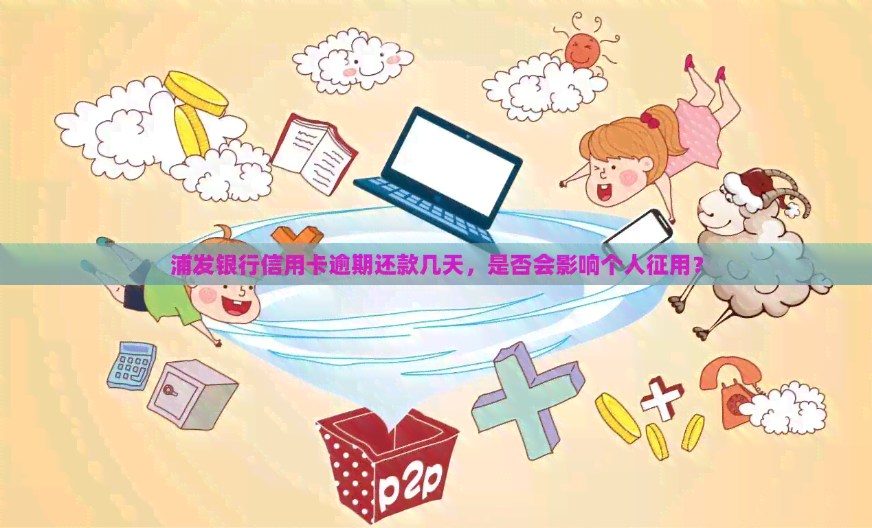 浦发银行信用卡逾期还款几天，是否会影响个人征用？