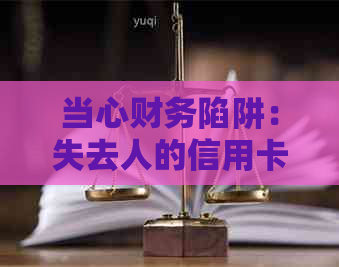 当心财务陷阱：失去人的信用卡还款处理方法探讨