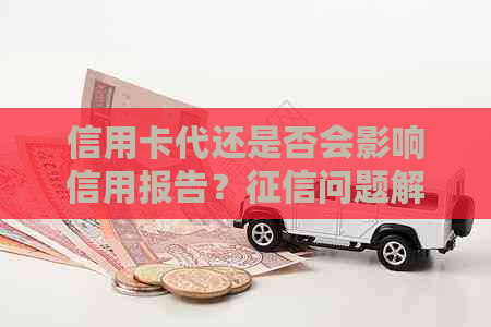 信用卡代还是否会影响信用报告？问题解答一览