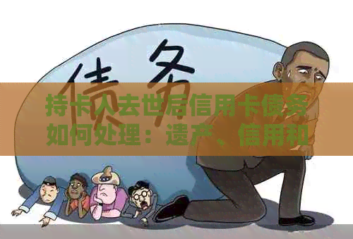 持卡人去世后信用卡债务如何处理：遗产、信用和欠款问题一览