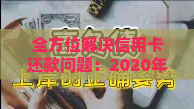 全方位解决信用卡还款问题：2020年最全面信用卡代还指南