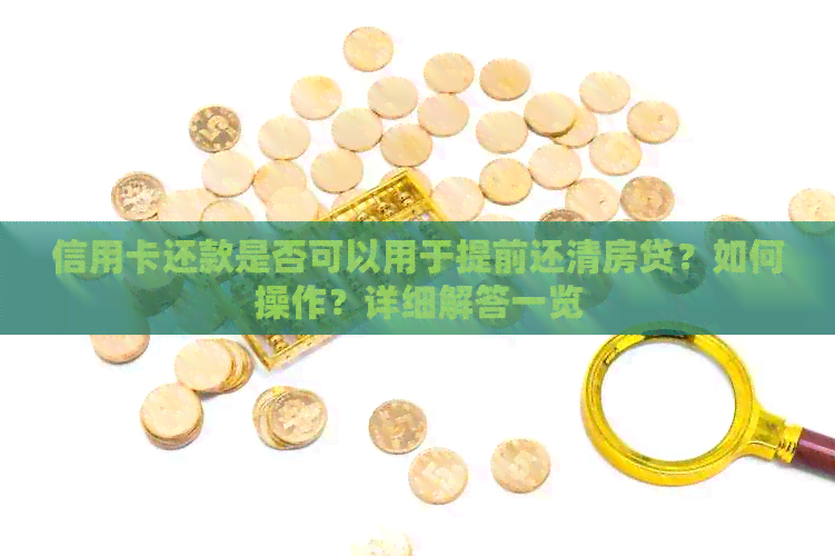 信用卡还款是否可以用于提前还清房贷？如何操作？详细解答一览