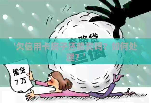 '欠信用卡房子还能卖吗？如何处理？'