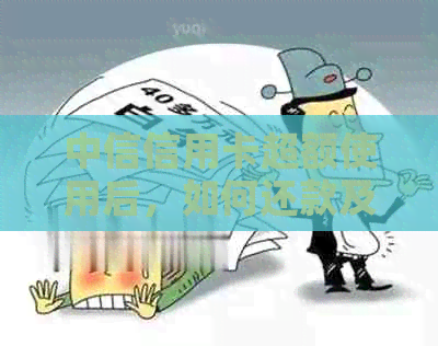 中信信用卡超额使用后，如何还款及可能的后果详解