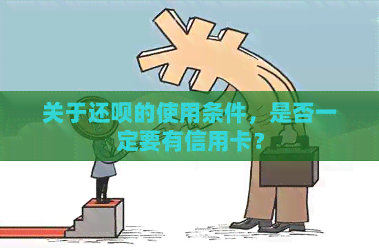 关于还款的使用条件，是否一定要有信用卡？
