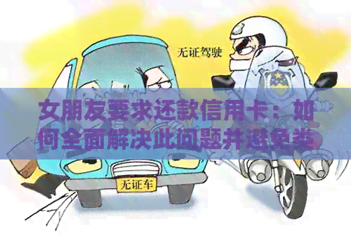 女朋友要求还款信用卡：如何全面解决此问题并避免类似情况再次发生？