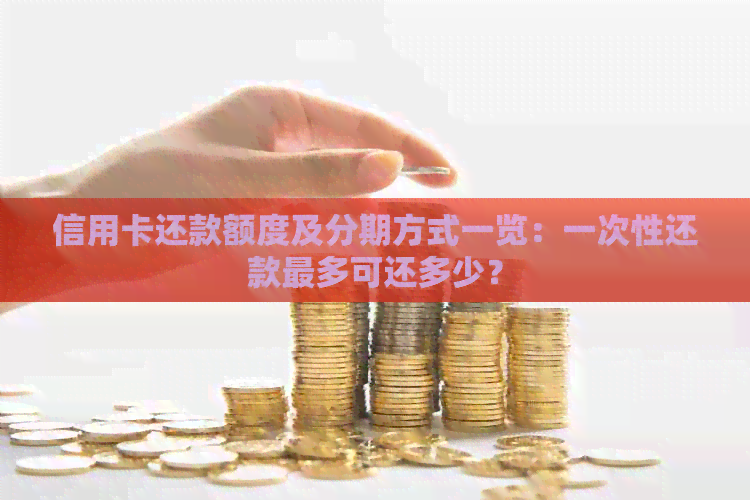 信用卡还款额度及分期方式一览：一次性还款最多可还多少？