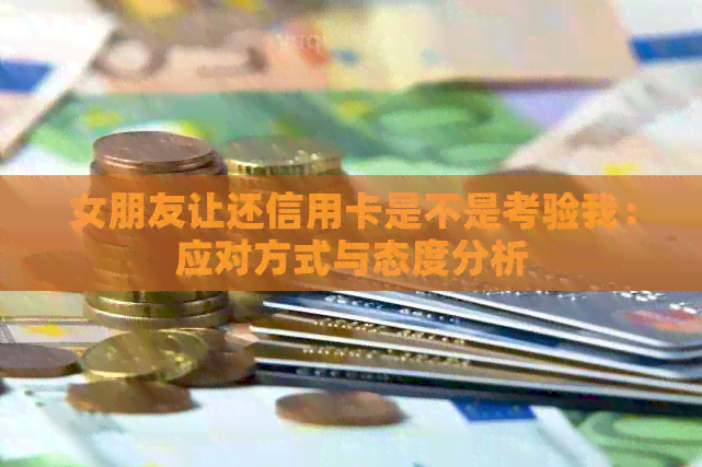 女朋友让还信用卡是不是考验我：应对方式与态度分析