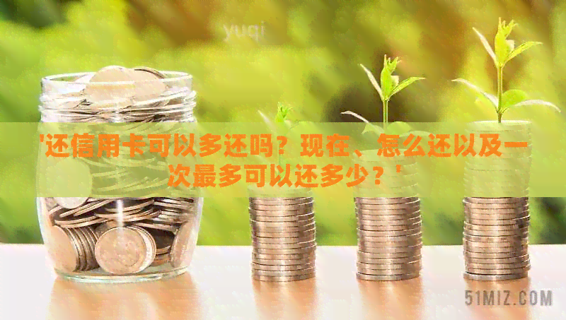 '还信用卡可以多还吗？现在、怎么还以及一次最多可以还多少？'