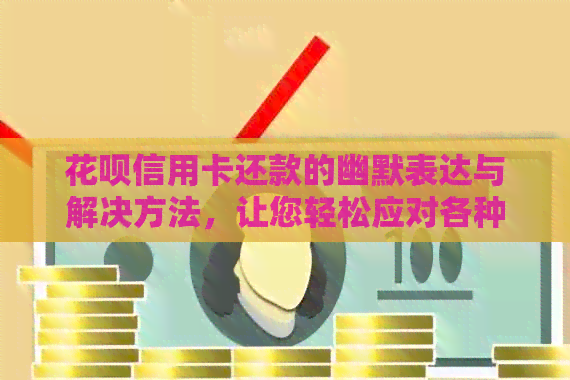 信用卡信用卡还款的幽默表达与解决方法，让您轻松应对各种尴尬场景
