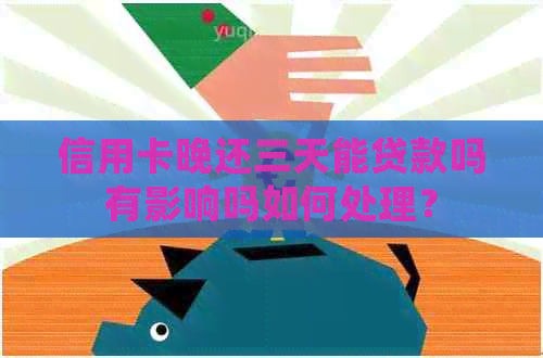 信用卡晚还三天能贷款吗有影响吗如何处理？
