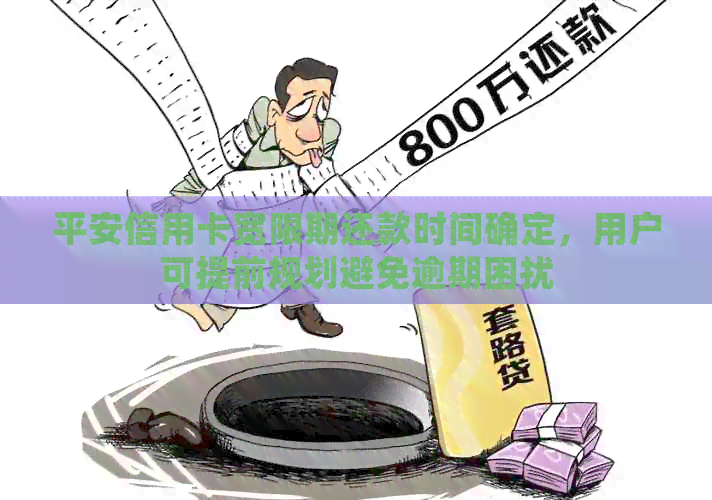 平安信用卡宽限期还款时间确定，用户可提前规划避免逾期困扰
