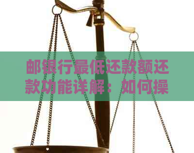 邮银行更低还款额还款功能详解：如何操作以及影响信用评分吗？