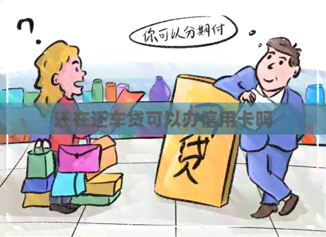 还在还车贷可以办信用卡吗 还在还车贷可以办信用卡吗