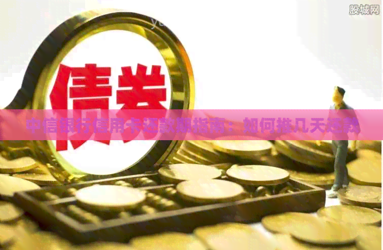 中信银行信用卡还款期指南:如何推几天还款 中信银行信用卡还款期指南:如何推几天还款
