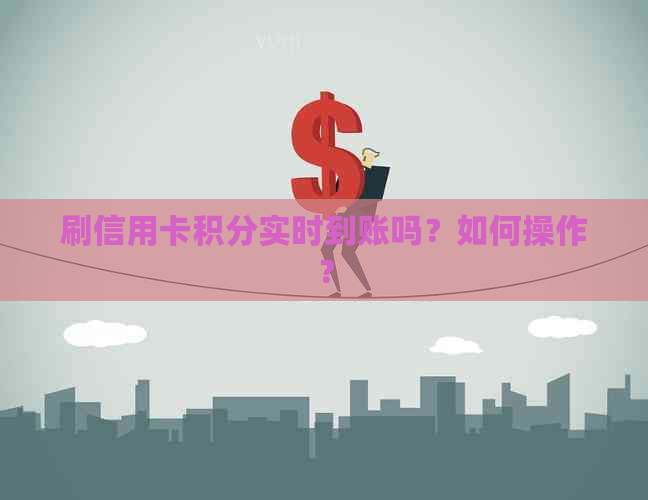 刷信用卡积分实时到账吗?如何操作? 刷信用卡积分实时到账吗?如何操作?
