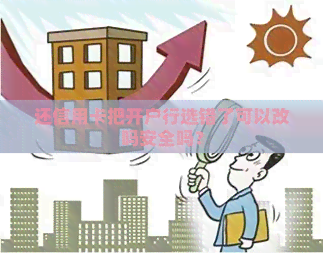 还信用卡把开户行选错了可以改吗安全吗？