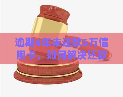 逾期4年未还款5万信用卡，如何解决还款问题并避免信用损失？