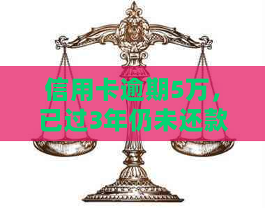 信用卡逾期5万，已过3年仍未还款，我该如何处理？