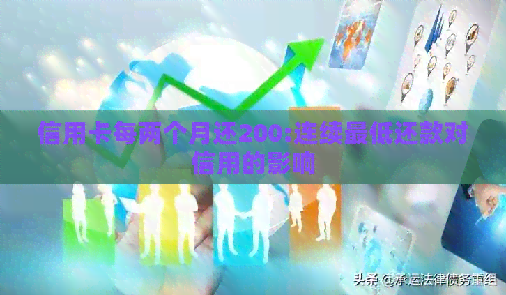信用卡每两个月还200:连续更低还款对信用的影响