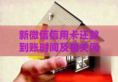 新微信信用卡还款到账时间及相关问题解答