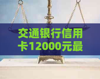 交通银行信用卡12000元更低还款额度及计算方法详解，如何避免逾期和罚息