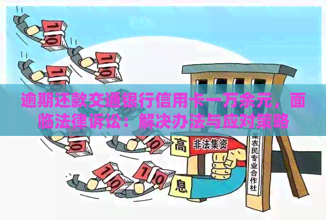 逾期还款交通银行信用卡一万余元，面临法律诉讼：解决办法与应对策略