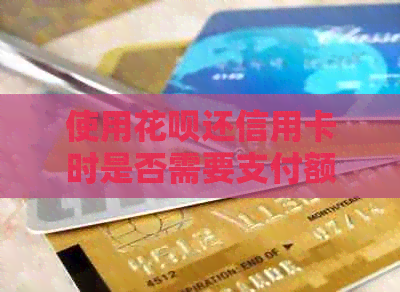 使用信用卡还信用卡时是否需要支付额外费用？解答所有疑问