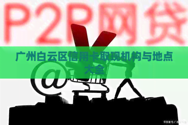 广州白云区信用卡取现机构与地点大全