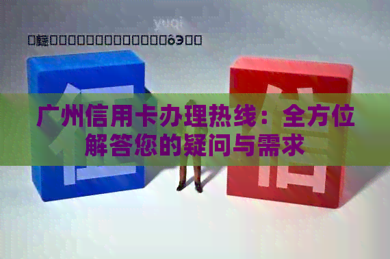 广州信用卡办理热线：全方位解答您的疑问与需求