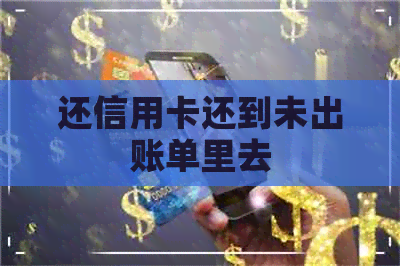 还信用卡还到未出账单里去
