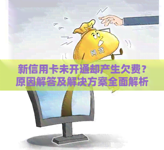 新信用卡未开通却产生欠费？原因解答及解决方案全面解析
