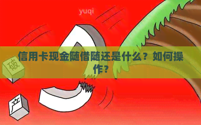 信用卡现金随借随还是什么？如何操作？