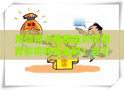 用信用卡借现金对信用有影响吗安全吗？会不会影响买房银行放款？