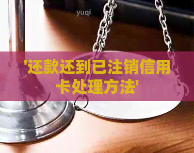 '还款还到已注销信用卡处理方法'
