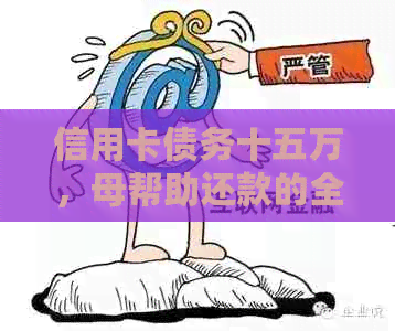 信用卡债务十五万,母帮助还款的全面指南和经验分享 信用卡债务十五万,母帮助还款的全面指南和经验分享