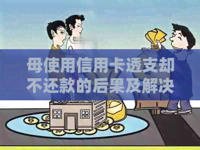 母使用信用卡透支却不还款的后果及解决方法