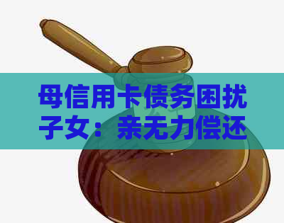 母信用卡债务困扰子女：亲无力偿还，子女是否应承担？