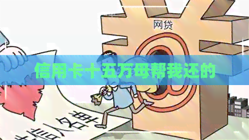 信用卡十五万母帮我还的