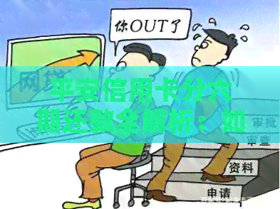 平安信用卡分六期还款全解析：如何操作、注意事项及优缺点一文看懂