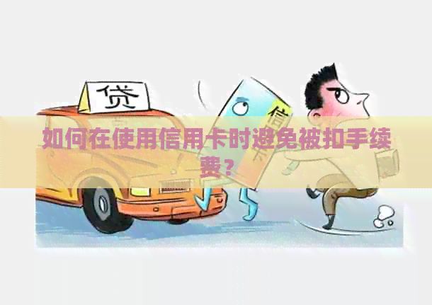 如何在使用信用卡时避免被扣手续费？