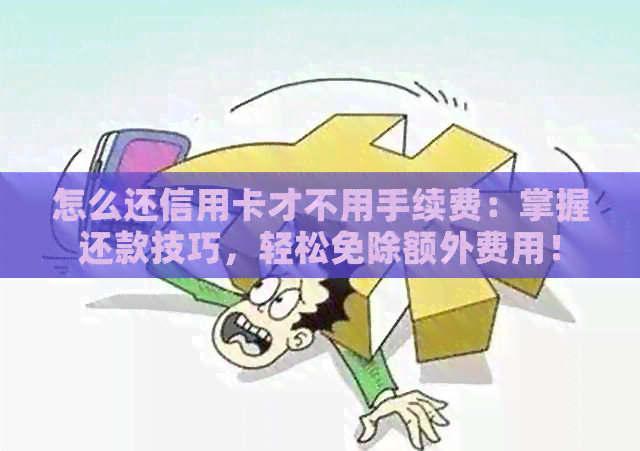 怎么还信用卡才不用手续费：掌握还款技巧，轻松免除额外费用！