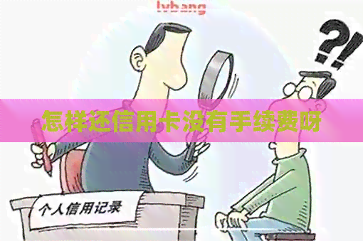 怎样还信用卡没有手续费呀