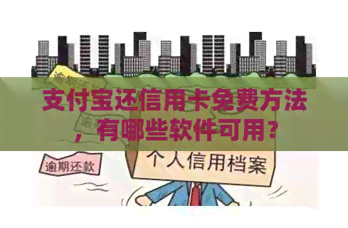 支付宝还信用卡免费方法，有哪些软件可用？
