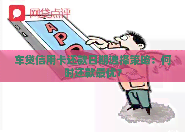车贷信用卡还款日期选择策略：何时还款更优？