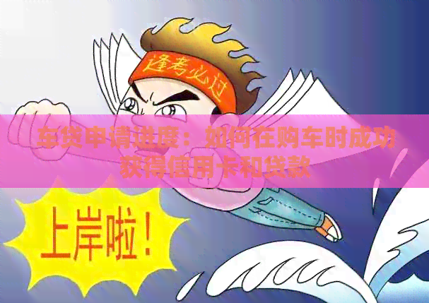 车贷申请进度：如何在购车时成功获得信用卡和贷款