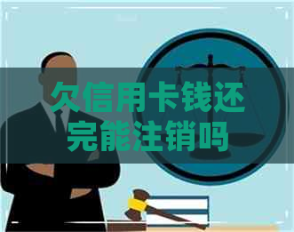 欠信用卡钱还完能注销吗