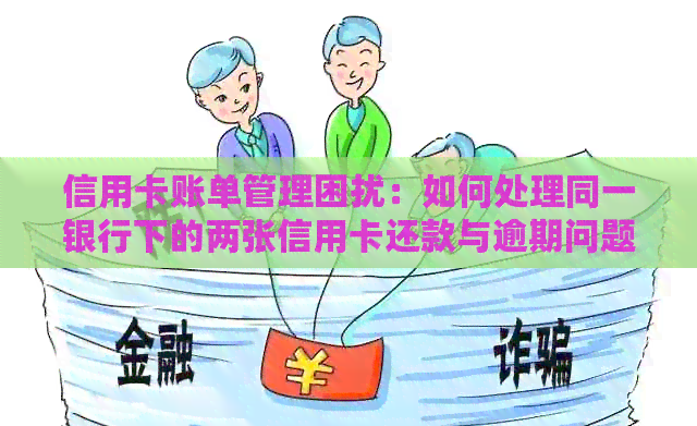 信用卡账单管理困扰：如何处理同一银行下的两张信用卡还款与逾期问题？