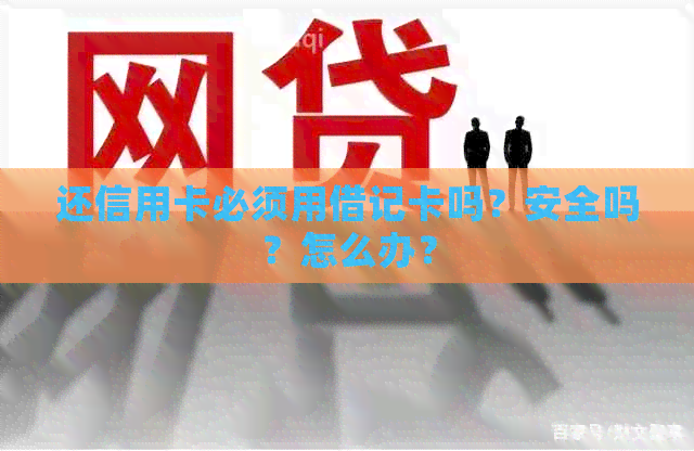 还信用卡必须用借记卡吗？安全吗？怎么办？